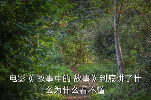 電影《 故事中的 故事》到底講了什么為什么看不懂