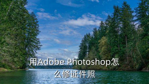 用Adobe Photoshop怎么修證件照