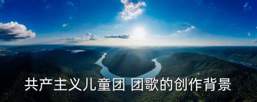 共產主義兒童團 團歌的創作背景