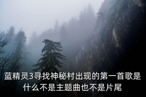 藍(lán)精靈3尋找神秘村出現(xiàn)的第一首歌是什么不是主題曲也不是片尾