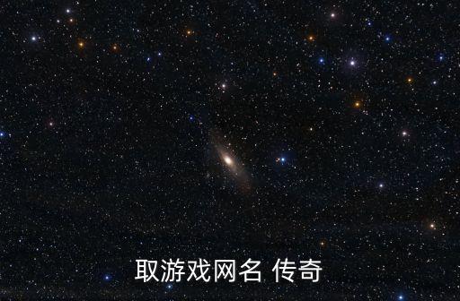 傳奇網名，取游戲網名 傳奇