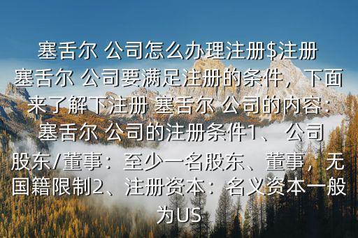  塞舌爾 公司怎么辦理注冊$注冊 塞舌爾 公司要滿足注冊的條件，下面來了解下注冊 塞舌爾 公司的內容： 塞舌爾 公司的注冊條件1、 公司股東/董事：至少一名股東、董事，無國籍限制2、注冊資本：名義資本一般為US