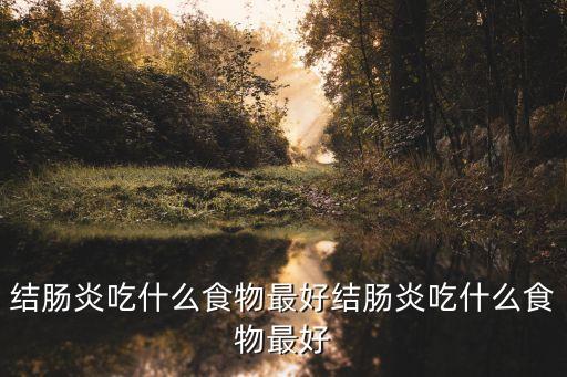 結(jié)腸炎吃什么食物最好結(jié)腸炎吃什么食物最好