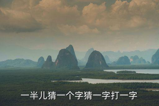 一半兒猜一個字猜一字打一字