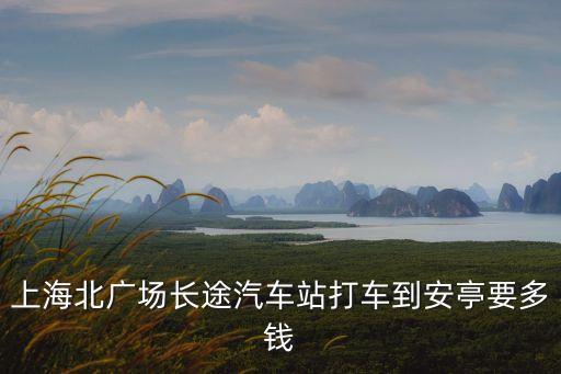 為啥上海市區(qū)到安亭收費，上海北廣場長途汽車站打車到安亭要多錢