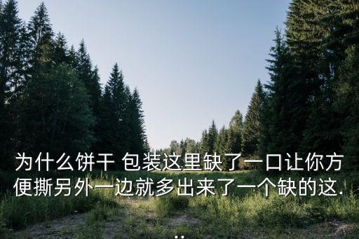 為什么餅干 包裝這里缺了一口讓你方便撕另外一邊就多出來了一個缺的這...