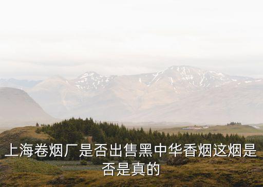 上海卷煙廠是否出售黑中華香煙這煙是否是真的