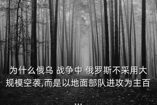為什么俄烏 戰爭中 俄羅斯不采用大規模空襲,而是以地面部隊進攻為主百...