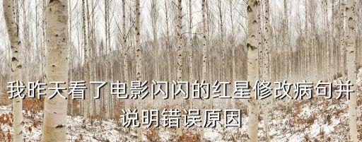 我昨天看了電影閃閃的紅星修改病句并說明錯誤原因