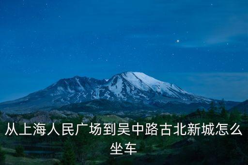 從上海人民廣場到吳中路古北新城怎么坐車