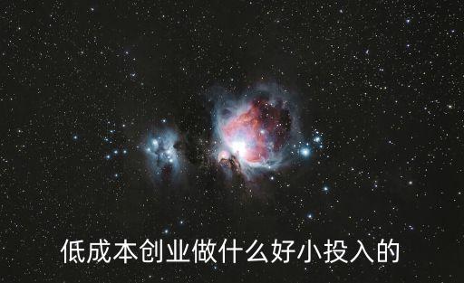 低成本創(chuàng)業(yè)做什么好小投入的