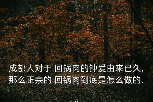 成都人對于 回鍋肉的鐘愛由來已久,那么正宗的 回鍋肉到底是怎么做的...