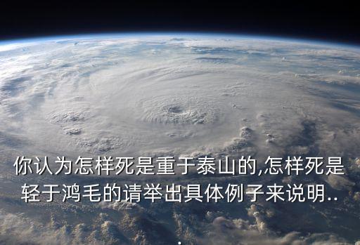 你認(rèn)為怎樣死是重于泰山的,怎樣死是輕于鴻毛的請舉出具體例子來說明...
