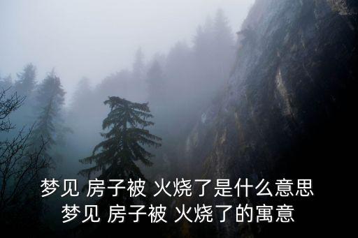  夢見 房子被 火燒了是什么意思 夢見 房子被 火燒了的寓意