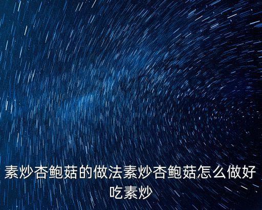 杏鮑菇做法，素炒杏鮑菇的做法素炒杏鮑菇怎么做好吃素炒