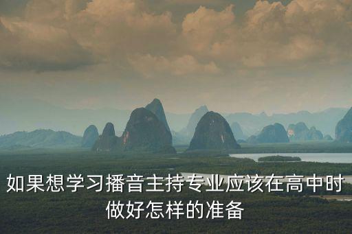 如果想學(xué)習(xí)播音主持專業(yè)應(yīng)該在高中時做好怎樣的準(zhǔn)備