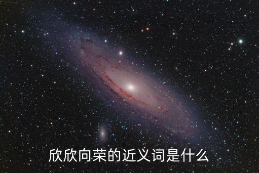 欣欣向榮的近義詞，欣欣向榮的近義詞是什么