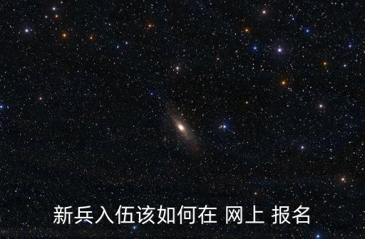 新兵入伍該如何在 網(wǎng)上 報名