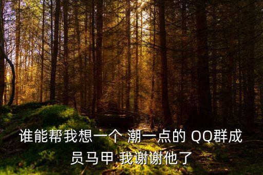 誰能幫我想一個 潮一點的 QQ群成員馬甲 我謝謝他了