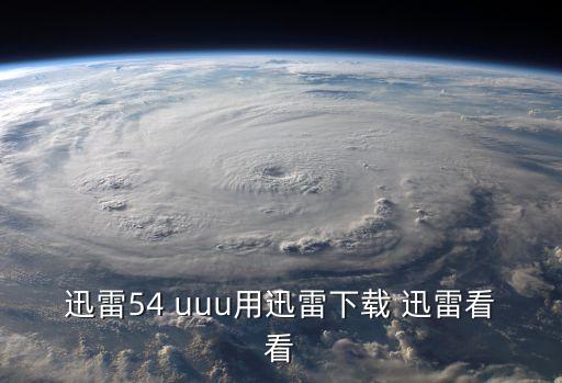 迅雷54 uuu用迅雷下載 迅雷看看