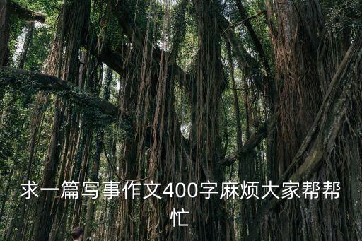 求一篇寫事作文400字麻煩大家幫幫忙