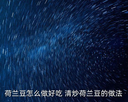 素炒荷蘭豆，荷蘭豆怎么做好吃 清炒荷蘭豆的做法