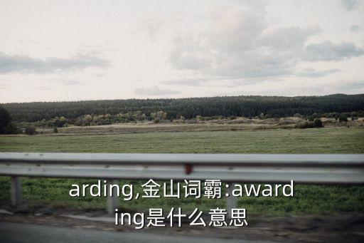 awarding,金山詞霸:awarding是什么意思?