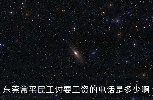 東莞常平民工討要工資的電話是多少啊