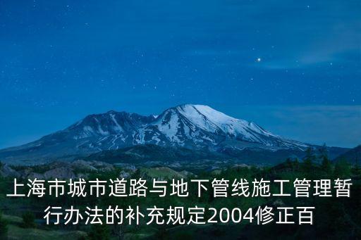 上海市城市道路與地下管線施工管理暫行辦法的補充規定2004修正百