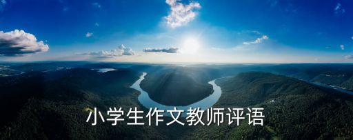 小學作文批改評語大全，小學生作文教師評語