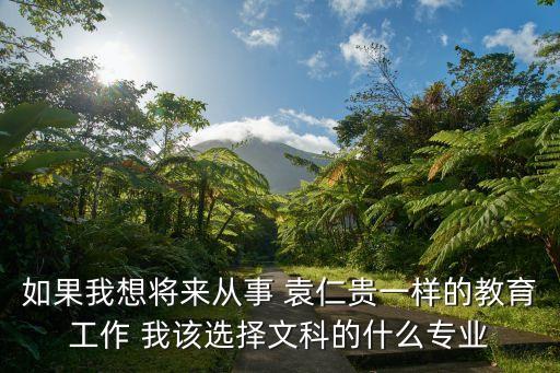 如果我想將來從事 袁仁貴一樣的教育工作 我該選擇文科的什么專業