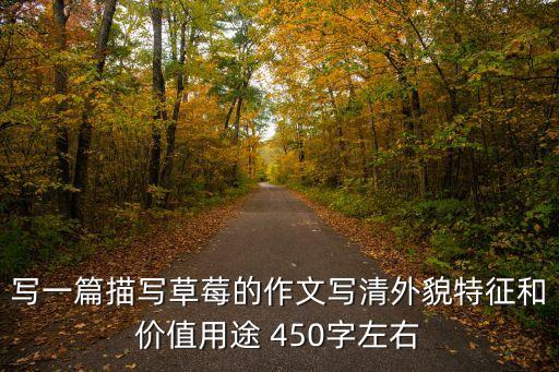 寫一篇描寫草莓的作文寫清外貌特征和價值用途 450字左右