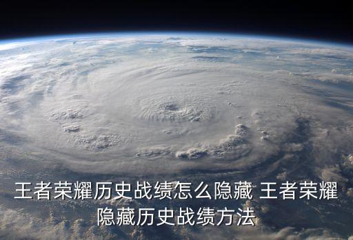 王者戰(zhàn)績(jī)?cè)趺措[藏，王者榮耀歷史戰(zhàn)績(jī)?cè)趺措[藏 王者榮耀隱藏歷史戰(zhàn)績(jī)方法