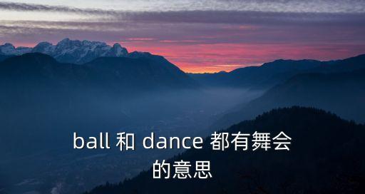舞會的英文，ball 和 dance 都有舞會的意思
