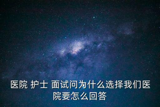 護(hù)士面試題目,護(hù)士面試:為什么選擇護(hù)理學(xué)院?
