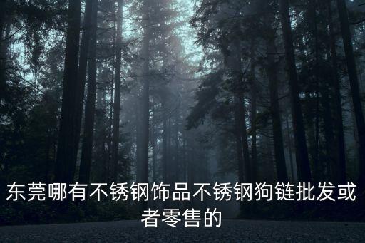 東莞哪有不銹鋼飾品不銹鋼狗鏈批發或者零售的