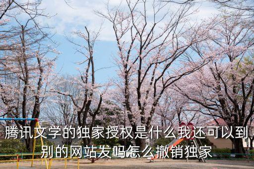 騰訊文學的獨家授權是什么我還可以到別的網站發嗎怎么撤銷獨家