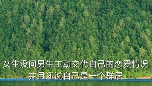 女生沒問男生主動交代自己的戀愛情況并且還說自己是一個群居