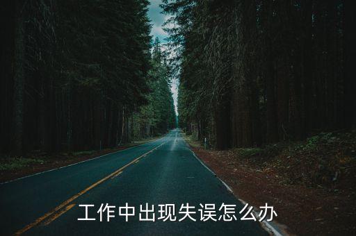 工作失誤，工作中出現失誤怎么辦