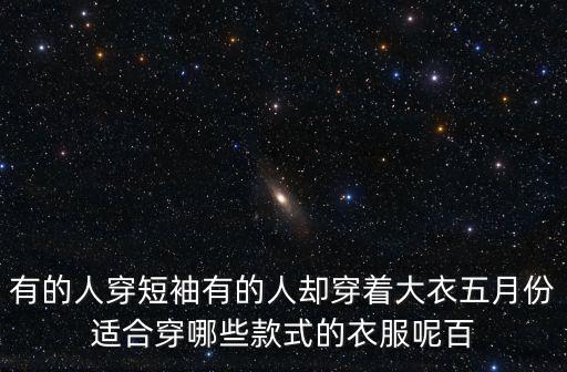 有的人穿短袖有的人卻穿著大衣五月份適合穿哪些款式的衣服呢百