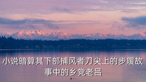 小說暗算其下部捕風者刀尖上的步履故事中的鄉黨老呂