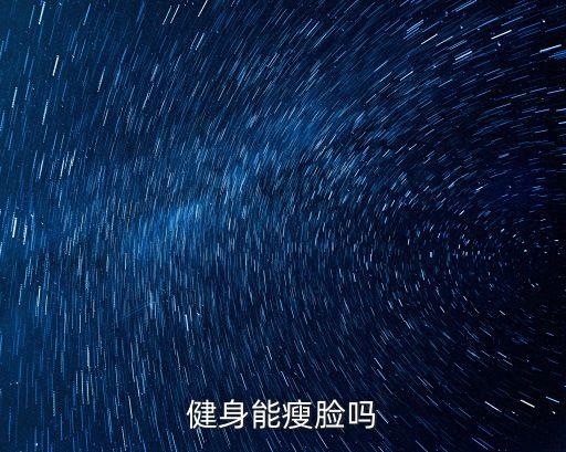 健身能瘦臉嗎，健身能瘦臉嘛