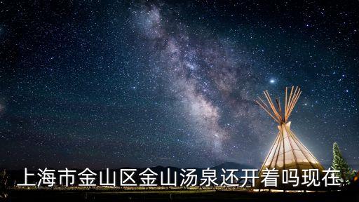 上海市金山區(qū)金山湯泉還開著嗎現(xiàn)在