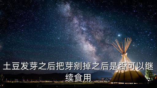 土豆發芽了把芽去掉還能吃嗎，土豆發芽之后把芽剜掉之后是否可以繼續食用