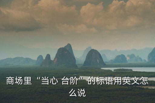 小心臺階,小心...多翻譯成注意或watch