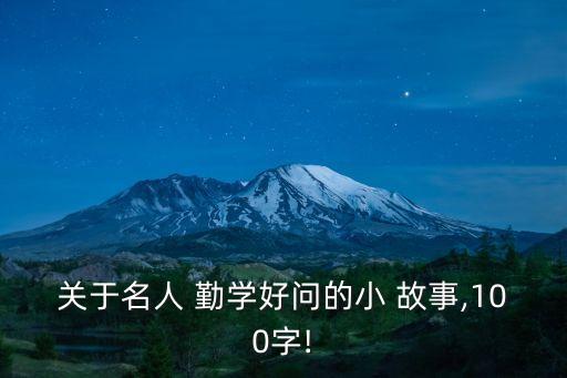 關于名人 勤學好問的小 故事,100字!