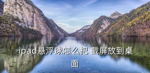  ipad懸浮球怎么把 截屏放到桌面