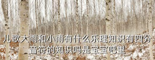 兒歌大雨和小雨有什么樂理知識有四分音符的知識嗎是寶寶吧里