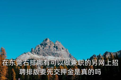 在東莞石排哪有可以做兼職的另網上招聘排版要先交押金是真的嗎