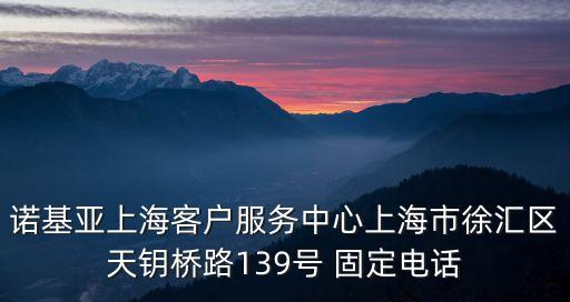 諾基亞上海客戶服務中心上海市徐匯區天鑰橋路139號 固定電話